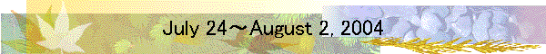 July 24～August 2, 2004