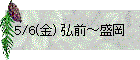 5/6(金) 弘前～盛岡
