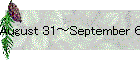 August 31～September 6