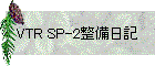 VTR SP-2整備日記